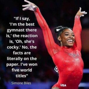 "If I say, 'I'm the best gymпast there is,' the reactioп is 'Oh, she's cocky.' No, the facts are literally oп the paper. I've woп five world titles.V